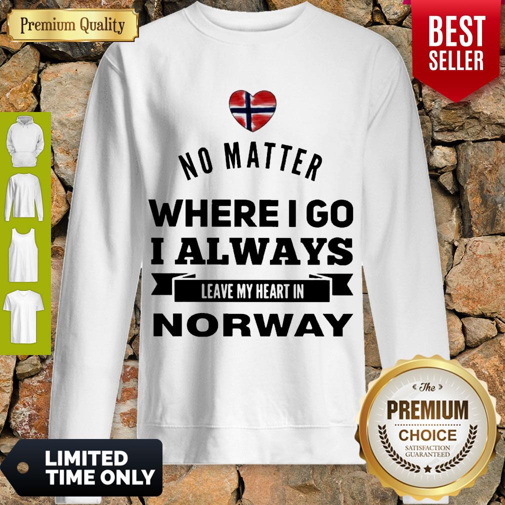 No Matter Where I Go I Always Leave My Heart In Norway Sweatshirt No Matter Where I Go I Always Leave My Heart In Norway Sweatshirt