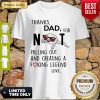 Thanks Dad For Not Pulling Out And Creating A Fucking Legend Shirt
