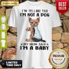 Yorkshire Terrier I’m Telling You I’m Not A Dog My Mom Said I’m A Baby Shirt