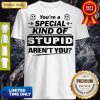 You’re A Special Kind Of Stupid Aren’t You Shirt