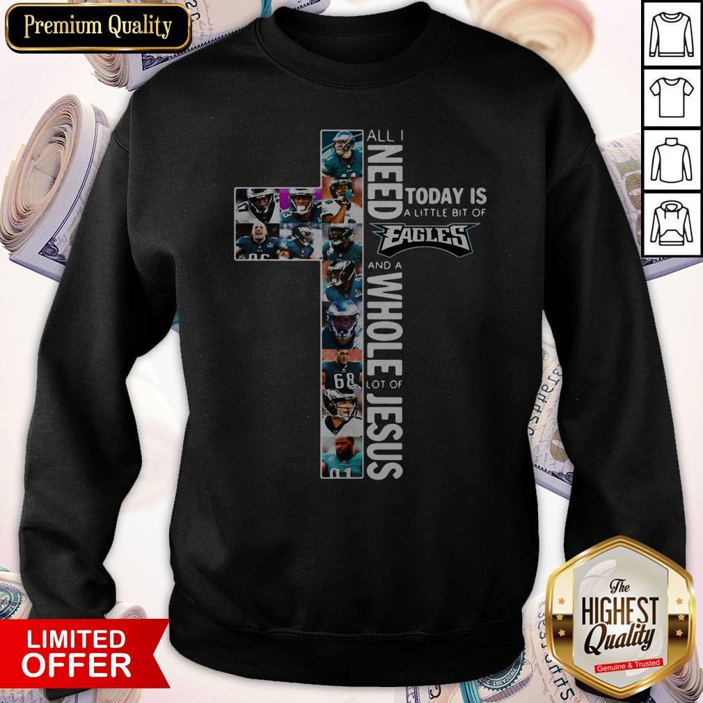 All I Need Today Is A Little Bit Of Eagles And A Whole Lot Of Jesus Sweatshirt All I Need Today Is A Little Bit Of Eagles And A Whole Lot Of Jesus Sweatshirt