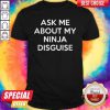 Ask Me About My Ninja Disguise Shirt