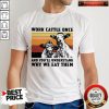Cows Work Cattle Once And You'll Understand Why We Eat Them Vintage Shirt