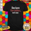Declare Variables Not War Shirt