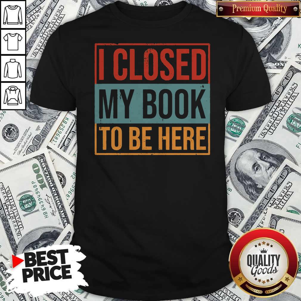 I Closed My Book To Be Here Vintage Shirt