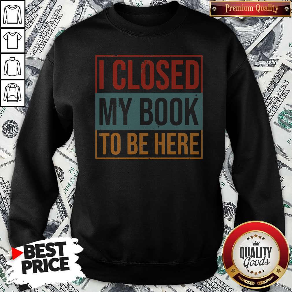 I Closed My Book To Be Here Vintage Sweatshirt I Closed My Book To Be Here Vintage Sweatshirt