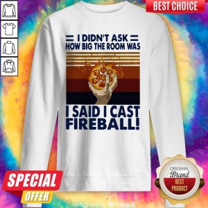 I Didn’t Ask How Big The Room Was I Said I Cast Fireball Vintage Sweatshirt