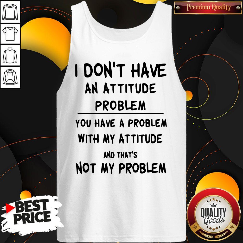 I Don't Have An Attitude Problem And That's Not Classic T-Tank Top I Don't Have An Attitude Problem And That's Not Classic T-Tank Top