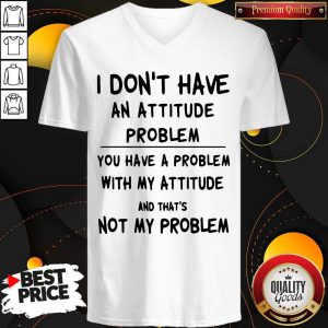 I Don't Have An Attitude Problem And That's Not Classic T-V-neck