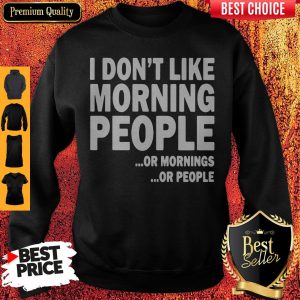 I Don't Like Morning People Or Mornings Or People Sweatshirt