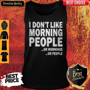 I Don't Like Morning People Or Mornings Or People Tank Top