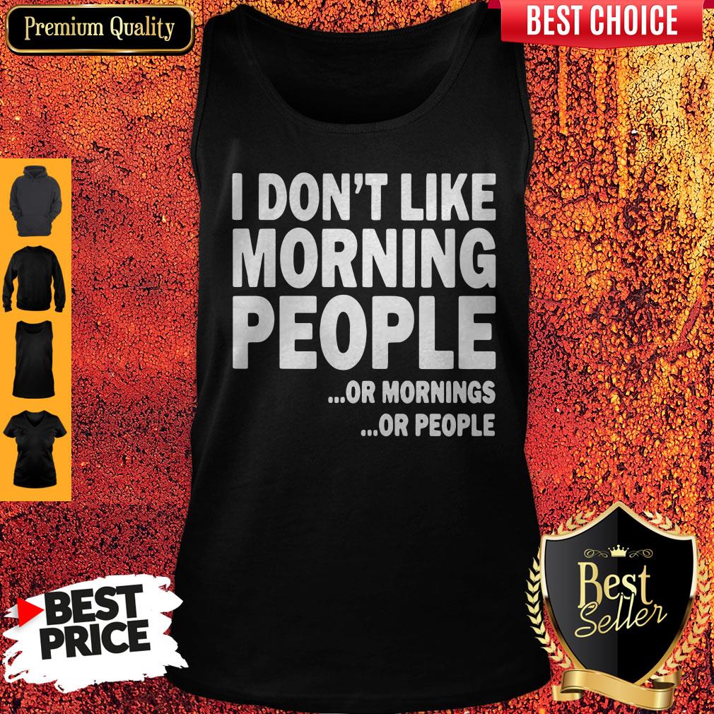 I Don't Like Morning People Or Mornings Or People Tank Top I Don't Like Morning People Or Mornings Or People Tank Top