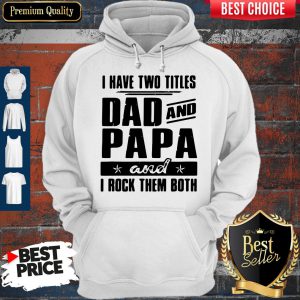 I Have Two Titles Dad And Papa And I Rock Them Both Hoodie