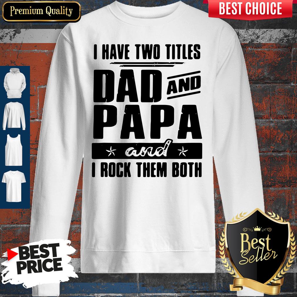 I Have Two Titles Dad And Papa And I Rock Them Both Sweatshirt I Have Two Titles Dad And Papa And I Rock Them Both Sweatshirt