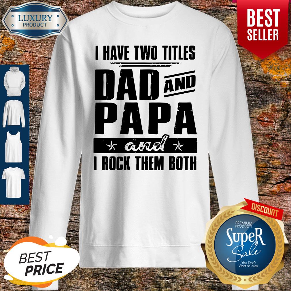 I Have Two Titles Dad And Papa And I Rock Them Both Sweatshirt I Have Two Titles Dad And Papa And I Rock Them Both Sweatshirt