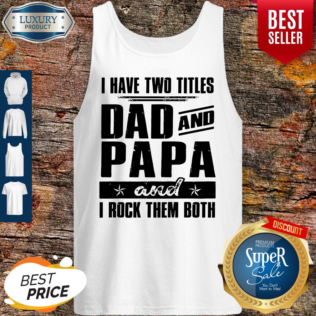 I Have Two Titles Dad And Papa And I Rock Them Both Tank Top I Have Two Titles Dad And Papa And I Rock Them Both Tank Top