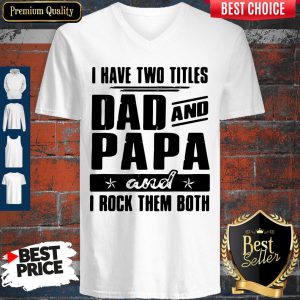 I Have Two Titles Dad And Papa And I Rock Them Both V-neck