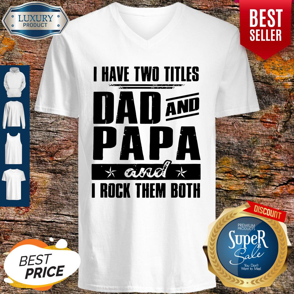 I Have Two Titles Dad And Papa And I Rock Them Both V-neck I Have Two Titles Dad And Papa And I Rock Them Both V-neck