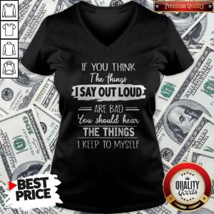 If You Thinks The Things I Say Out Loud Are Bad You Should Hear The Things I Keep To Myself V-neck
