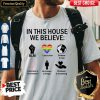 In This House We Believe BLM Love Is Love Science Is Real Shirt