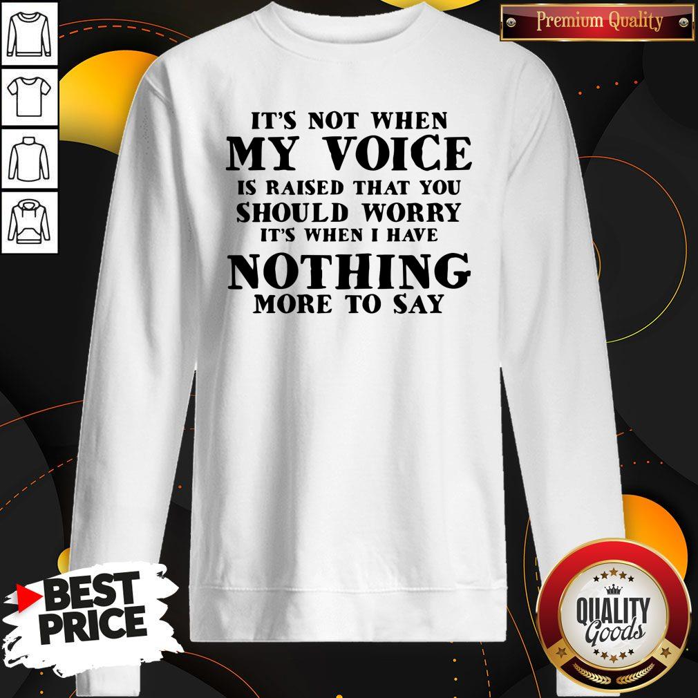 It’s Not When My Voice Is Raised That You Should Worry It’s When I Have Nothing More To Say Sweatshirt It’s Not When My Voice Is Raised That You Should Worry It’s When I Have Nothing More To Say Sweatshirt