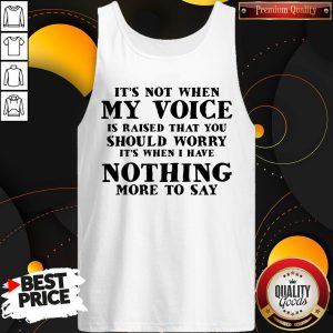 It’s Not When My Voice Is Raised That You Should Worry It’s When I Have Nothing More To Say Tank Top