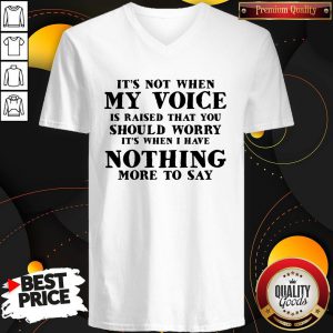 It’s Not When My Voice Is Raised That You Should Worry It’s When I Have Nothing More To Say V-neck