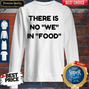 Nice There Is No We In Food Sweatshirt