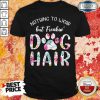 Nothing To Wear But Freaking Dog Hair Shirt