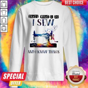Sewing Machine That’s What I Do I Sew And I Know Things Sweatshirt