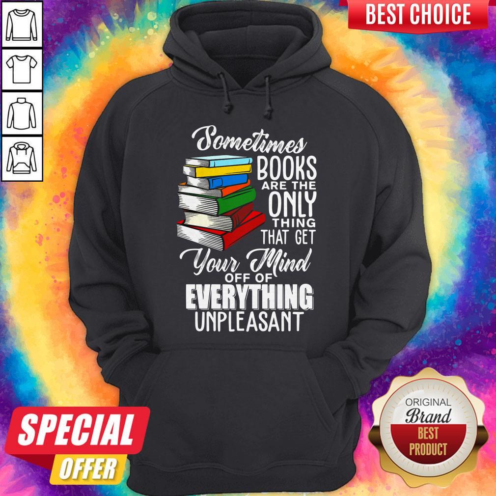 Sometimes Books Are The Only Thing That Get Your Mind Off Of Everything Unpleasant Hoodie Sometimes Books Are The Only Thing That Get Your Mind Off Of Everything Unpleasant Hoodie