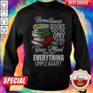 Sometimes Books Are The Only Thing That Get Your Mind Off Of Everything Unpleasant Sweatshirt