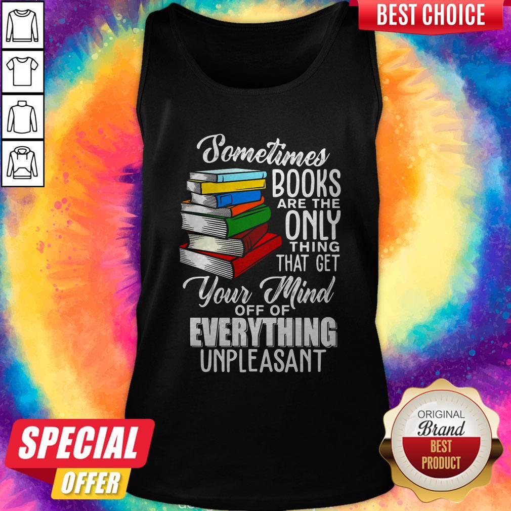 Sometimes Books Are The Only Thing That Get Your Mind Off Of Everything Unpleasant Tank Top Sometimes Books Are The Only Thing That Get Your Mind Off Of Everything Unpleasant Tank Top