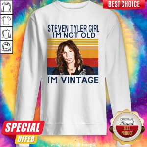 Steven Tyler Girl I'm Not Old I'm Vintage Sweatshirt