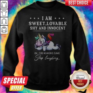 Unicorn I Am Sweet Lovable Shy And Innocent Oh For Heaven's Sake Stop Laughing Sweatshirt