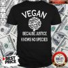 Vegan Because Justice Knows No Species Shirt