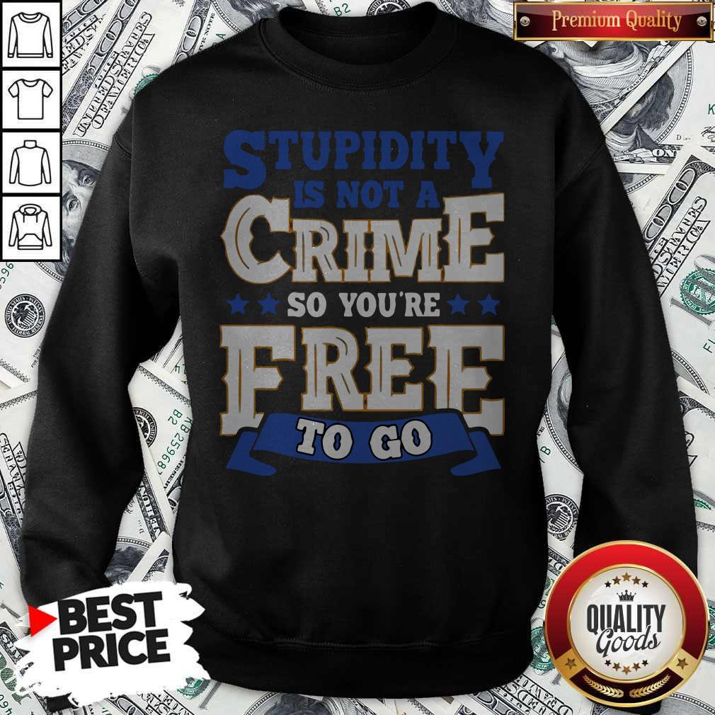 Nice Stupidity Is Not A Crime So You’re Free To Go Sweatshirt Nice Stupidity Is Not A Crime So You’re Free To Go Sweatshirt