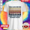 Nice You Can Never Have Too Many Fishing Rods Vintage Shirt