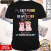 Top My Best Friend May Not Be My Sister But She’s My Sister By Heart Shirt