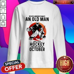 Cool Never Underestimate An Old Man Who Loves Hockey And Was Born In October Sunset Sweatshirt
