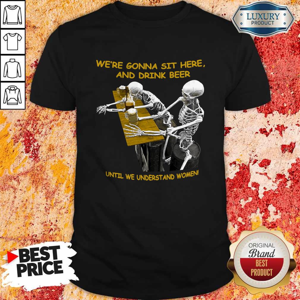 Cool Skeleton We’re Gonna Sit Here And Drink Beer Until We Understand Women Halloween Shirt