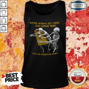 Cool Skeleton We’re Gonna Sit Here And Drink Beer Until We Understand Women Halloween Tank Top