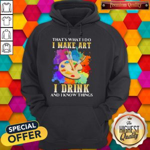 Cool That's What I Do I Make Art I Drink And I Know Things Hoodie