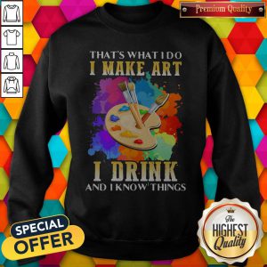 Cool That's What I Do I Make Art I Drink And I Know Things Sweatshirt