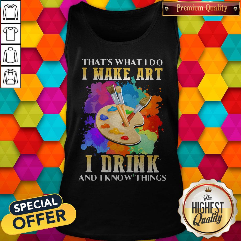 Cool That's What I Do I Make Art I Drink And I Know Things Tank Top