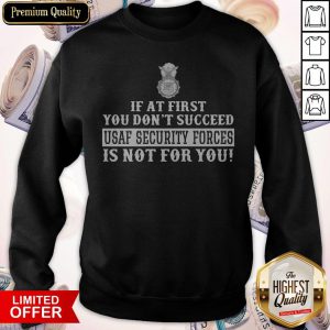 Excellent If At First You Don't Succeed Usaf Security Forces Is Not For You Sweatshirt
