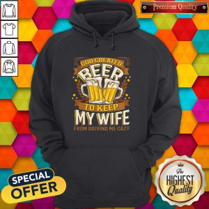Great God Created Beer To Keep My Wife From Driving Me Crazy Hoodie
