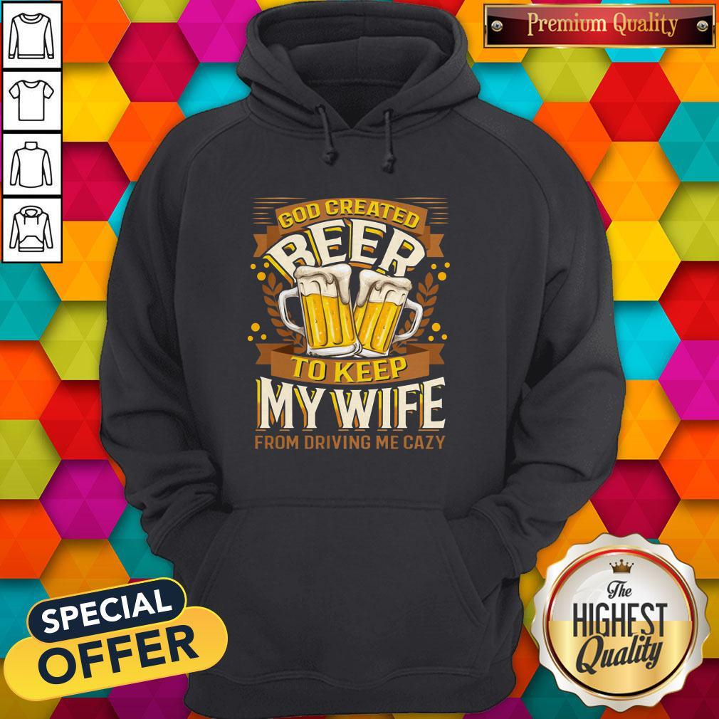 Great God Created Beer To Keep My Wife From Driving Me Crazy Hoodie