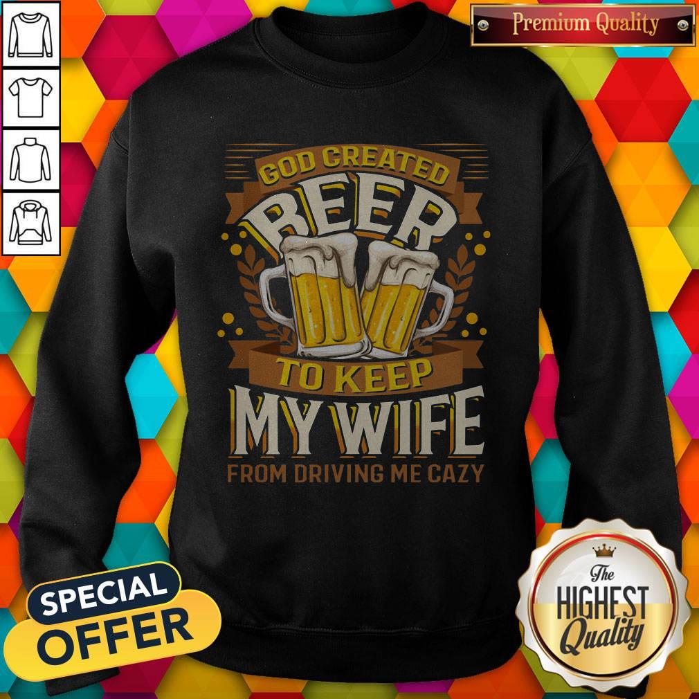 Great God Created Beer To Keep My Wife From Driving Me Crazy Shirt - Image 4