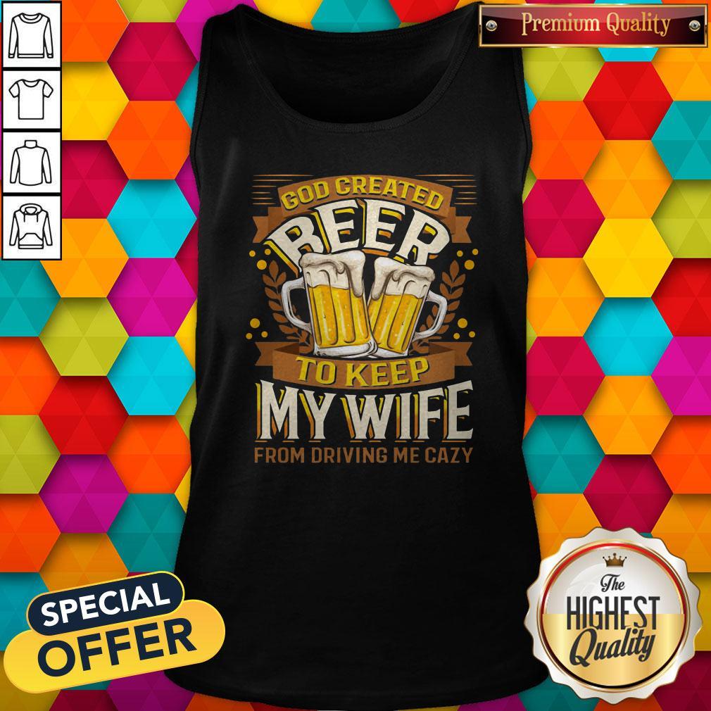 Great God Created Beer To Keep My Wife From Driving Me Crazy Tank Top